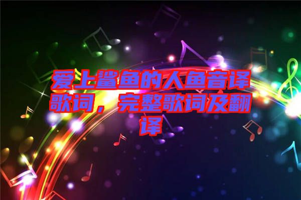 愛(ài)上鯊魚(yú)的人魚(yú)音譯歌詞，完整歌詞及翻譯
