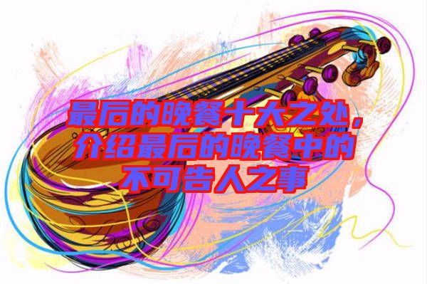 最后的晚餐十大之處，介紹最后的晚餐中的不可告人之事