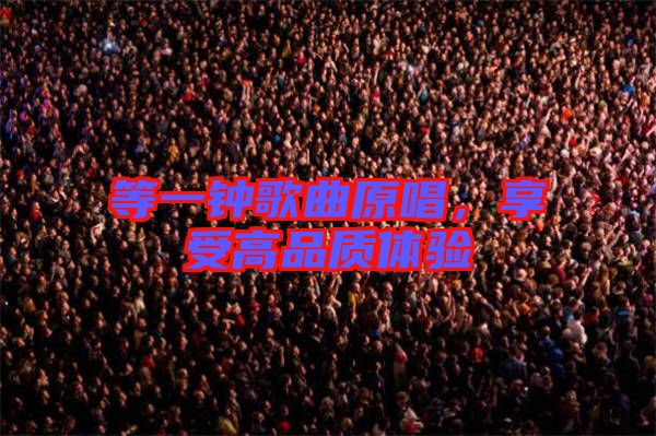 等一鐘歌曲原唱，享受高品質體驗