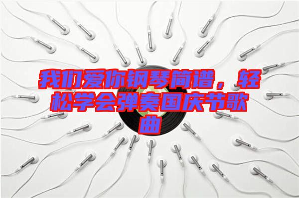我們愛(ài)你鋼琴簡(jiǎn)譜，輕松學(xué)會(huì)彈奏國(guó)慶節(jié)歌曲