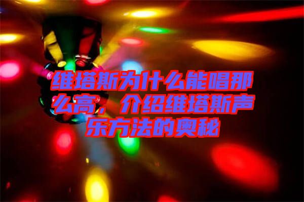 維塔斯為什么能唱那么高，介紹維塔斯聲樂方法的奧秘