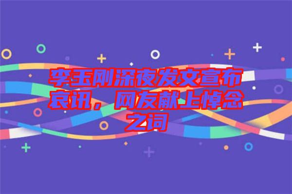 李玉剛深夜發(fā)文宣布哀訊，網(wǎng)友獻上悼念之詞
