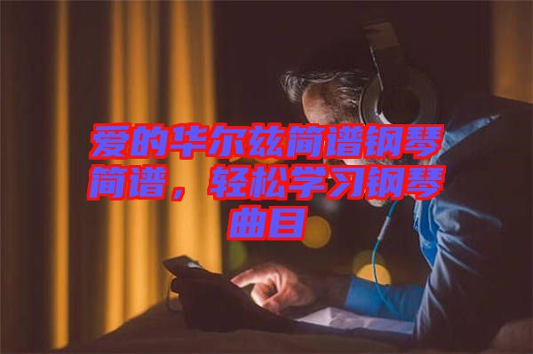 愛的華爾茲簡譜鋼琴簡譜，輕松學習鋼琴曲目