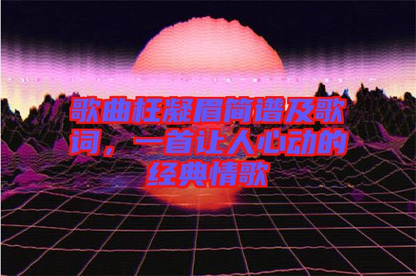歌曲枉凝眉簡(jiǎn)譜及歌詞，一首讓人心動(dòng)的經(jīng)典情歌