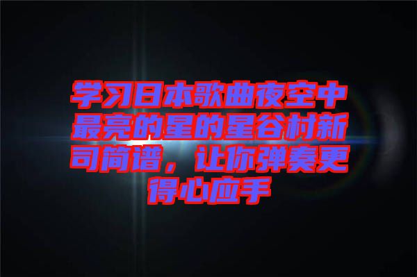 學(xué)習(xí)日本歌曲夜空中最亮的星的星谷村新司簡(jiǎn)譜，讓你彈奏更得心應(yīng)手
