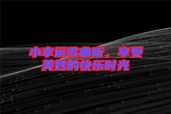 小幸運(yùn)歌曲聽，享受美妙的快樂時(shí)光