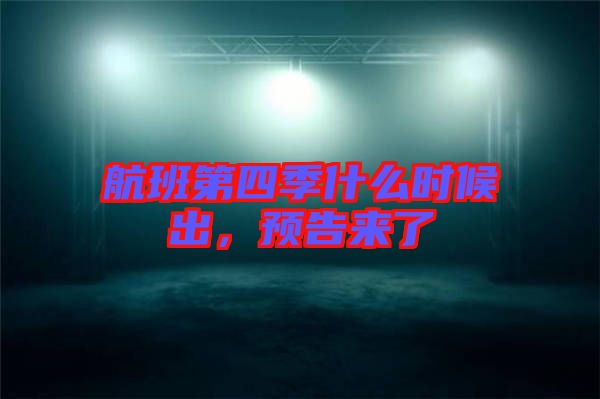 航班第四季什么時(shí)候出，預(yù)告來(lái)了