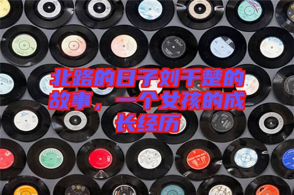 北路的日子劉千楚的故事，一個女孩的成長經(jīng)歷