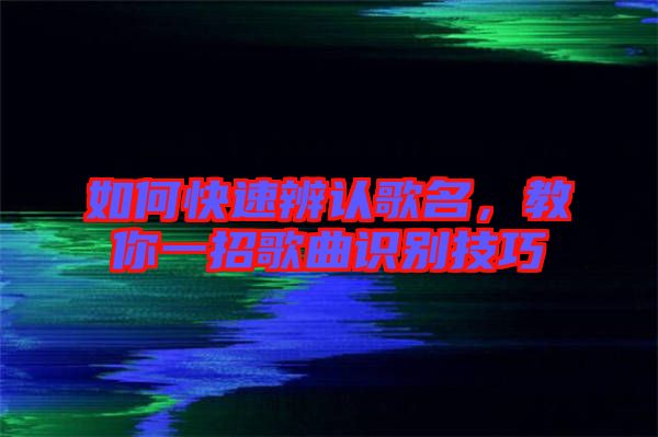 如何快速辨認(rèn)歌名，教你一招歌曲識別技巧