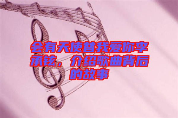 會有天使替我愛你李承鉉，介紹歌曲背后的故事