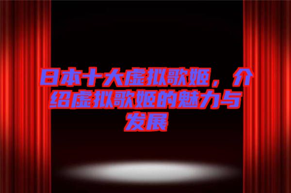 日本十大虛擬歌姬，介紹虛擬歌姬的魅力與發(fā)展