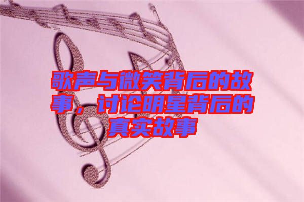 歌聲與微笑背后的故事，討論明星背后的真實故事