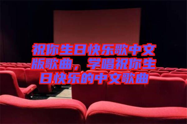 祝你生日快樂歌中文版歌曲，學(xué)唱祝你生日快樂的中文歌曲