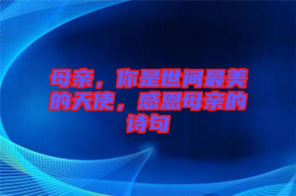 母親，你是世間最美的天使，感恩母親的詩(shī)句