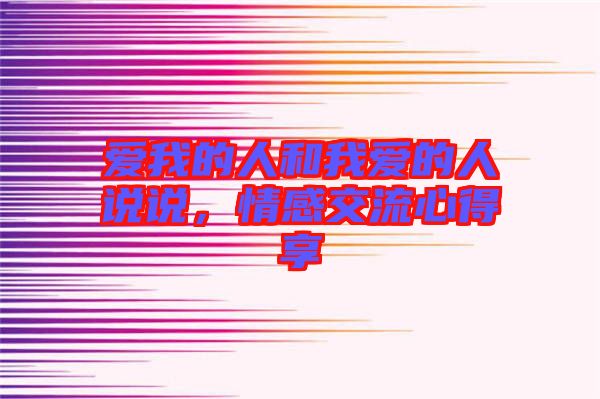 愛(ài)我的人和我愛(ài)的人說(shuō)說(shuō)，情感交流心得享