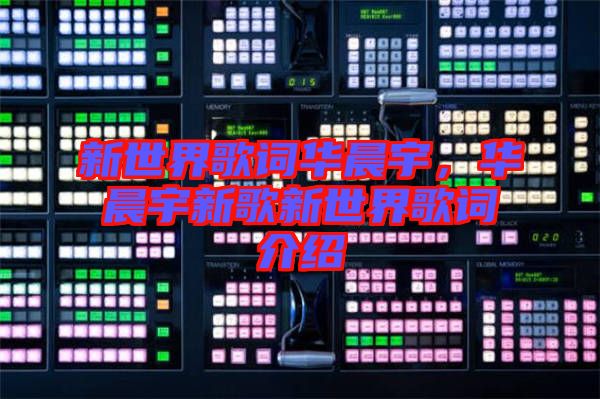 新世界歌詞華晨宇，華晨宇新歌新世界歌詞介紹