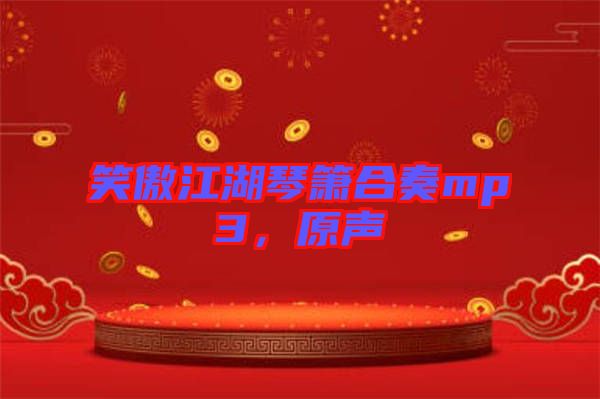 笑傲江湖琴簫合奏mp3，原聲
