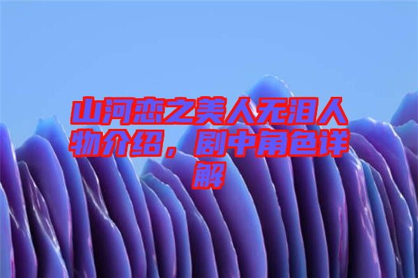 山河戀之美人無(wú)淚人物介紹，劇中角色詳解