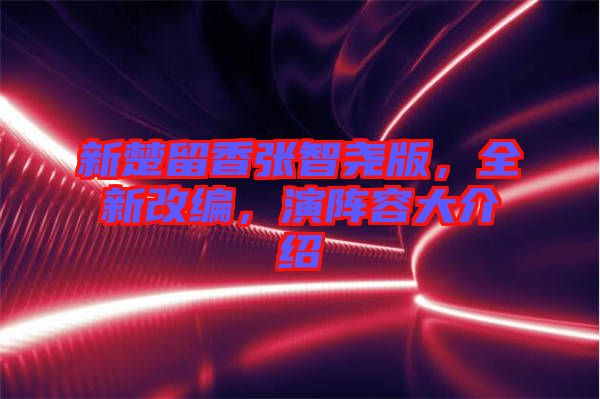 新楚留香張智堯版，全新改編，演陣容大介紹