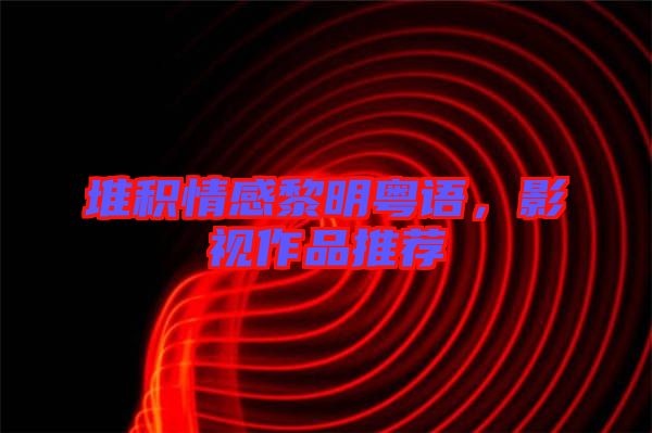 堆積情感黎明粵語(yǔ)，影視作品推薦