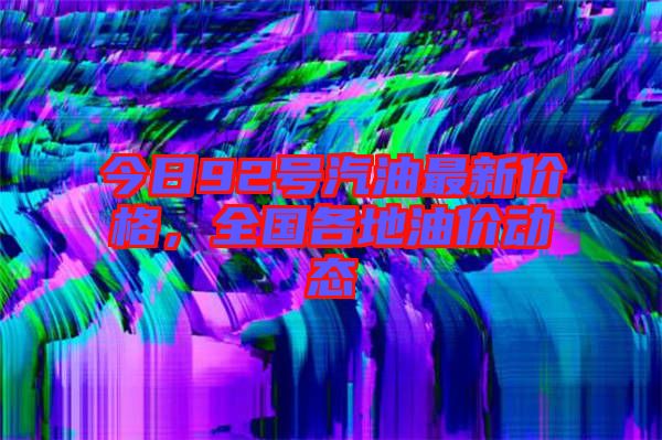 今日92號汽油最新價(jià)格，全國各地油價(jià)動態(tài)