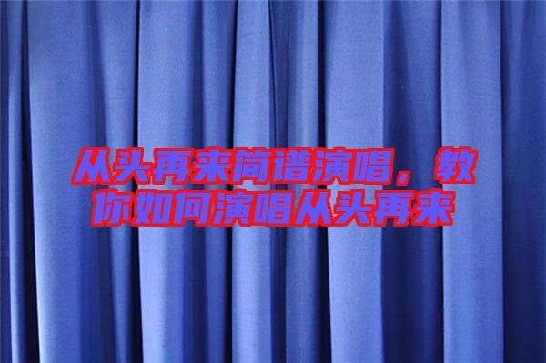 從頭再來簡(jiǎn)譜演唱，教你如何演唱從頭再來