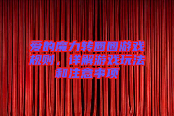 愛的魔力轉(zhuǎn)圈圈游戲規(guī)則，詳解游戲玩法和注意事項