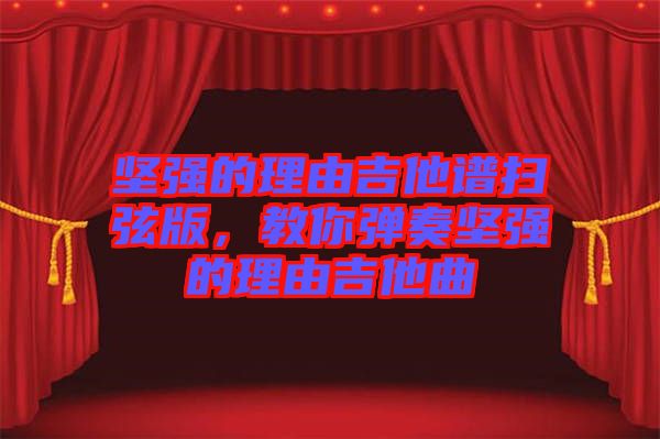 堅(jiān)強(qiáng)的理由吉他譜掃弦版，教你彈奏堅(jiān)強(qiáng)的理由吉他曲