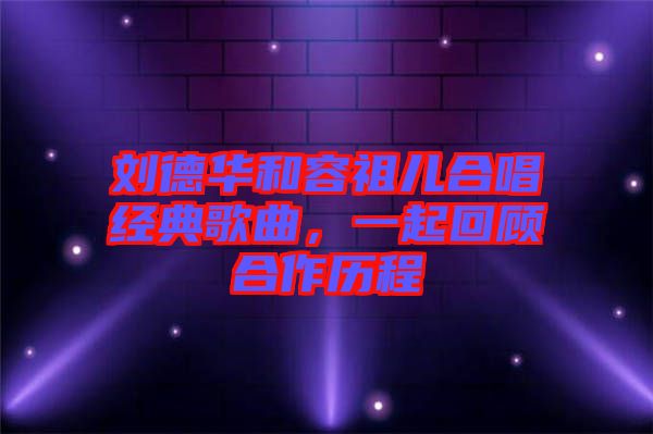 劉德華和容祖兒合唱經(jīng)典歌曲，一起回顧合作歷程