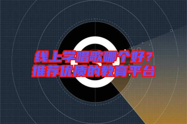 線上學唱歌哪個好？推薦優(yōu)質(zhì)的教育平臺