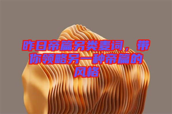 昨日帝篇另類麥詞，帶你領(lǐng)略另一種帝篇的風(fēng)格