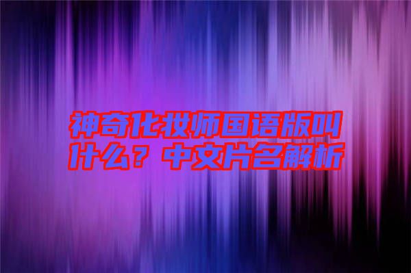神奇化妝師國(guó)語(yǔ)版叫什么？中文片名解析