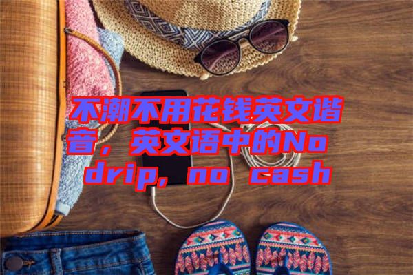 不潮不用花錢英文諧音，英文語中的No drip, no cash