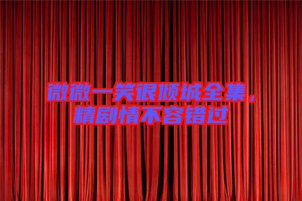 微微一笑很傾城全集，精劇情不容錯過