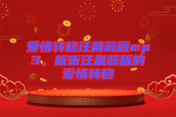 愛(ài)情轉(zhuǎn)移汪晨蕊版mp3，聽(tīng)聽(tīng)汪晨蕊版的愛(ài)情轉(zhuǎn)移