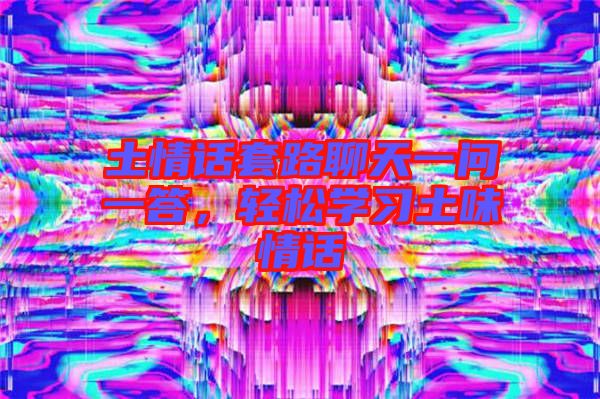 土情話套路聊天一問一答，輕松學(xué)習土味情話
