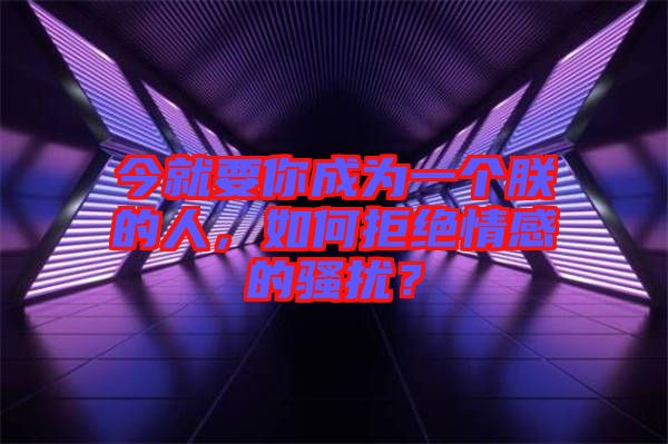 今就要你成為一個朕的人，如何拒絕情感的騷擾？