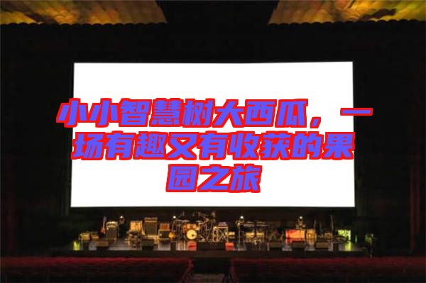 小小智慧樹大西瓜，一場有趣又有收獲的果園之旅
