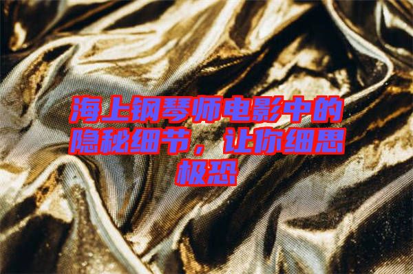 海上鋼琴師電影中的隱秘細節(jié)，讓你細思極恐