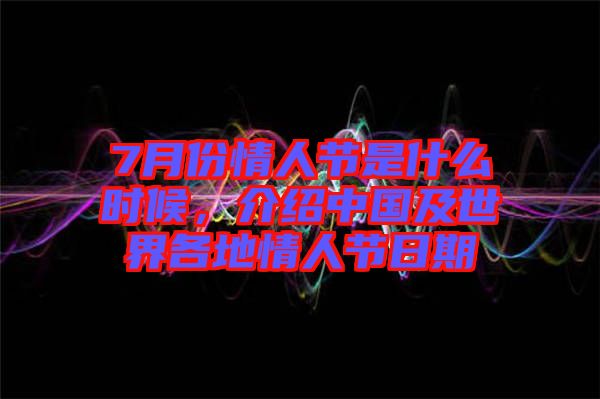7月份情人節(jié)是什么時(shí)候，介紹中國(guó)及世界各地情人節(jié)日期