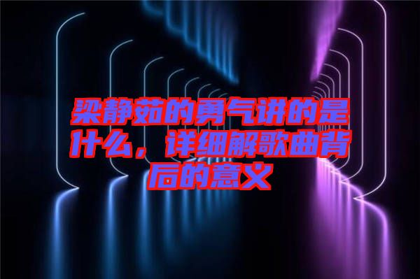 梁靜茹的勇氣講的是什么，詳細(xì)解歌曲背后的意義