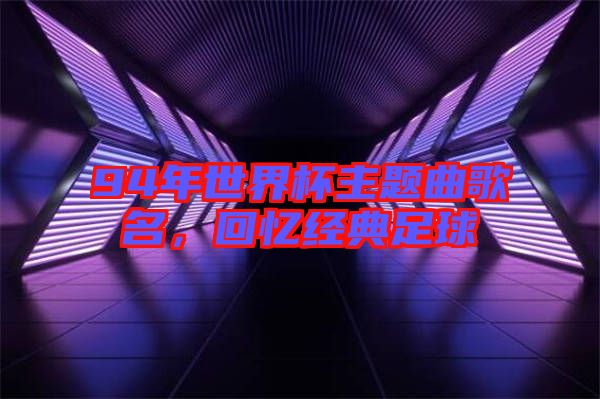 94年世界杯主題曲歌名，回憶經(jīng)典足球