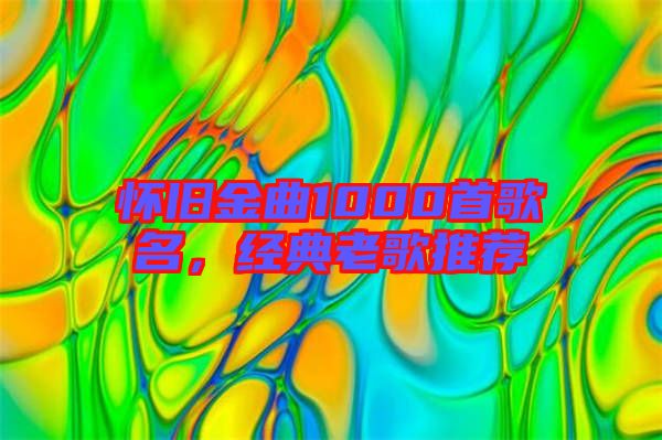 懷舊金曲1000首歌名，經(jīng)典老歌推薦