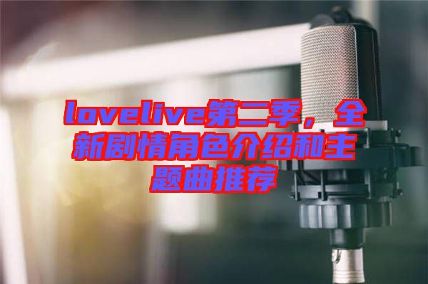 lovelive第二季，全新劇情角色介紹和主題曲推薦