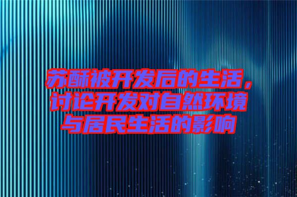 蘇酥被開發(fā)后的生活，討論開發(fā)對自然環(huán)境與居民生活的影響