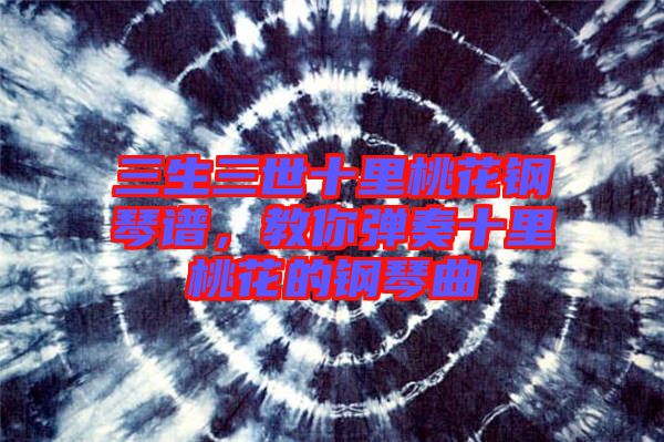 三生三世十里桃花鋼琴譜，教你彈奏十里桃花的鋼琴曲