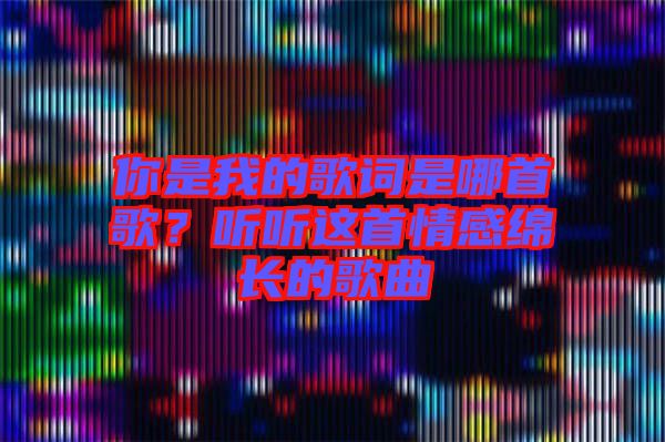 你是我的歌詞是哪首歌？聽聽這首情感綿長的歌曲