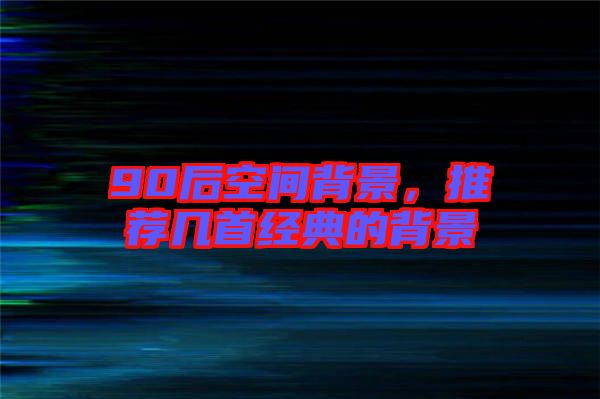 90后空間背景，推薦幾首經(jīng)典的背景