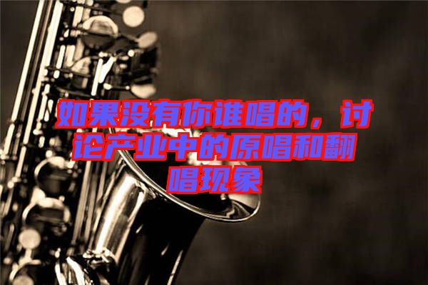 如果沒有你誰唱的，討論產(chǎn)業(yè)中的原唱和翻唱現(xiàn)象