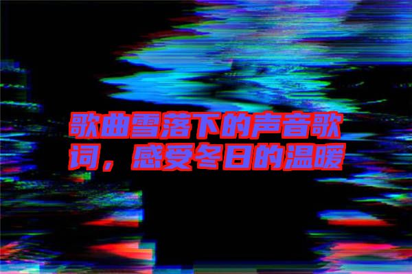 歌曲雪落下的聲音歌詞，感受冬日的溫暖